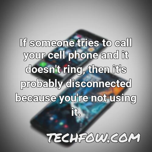 if someone tries to call your cell phone and it doesn t ring then it s probably disconnected because you re not using it