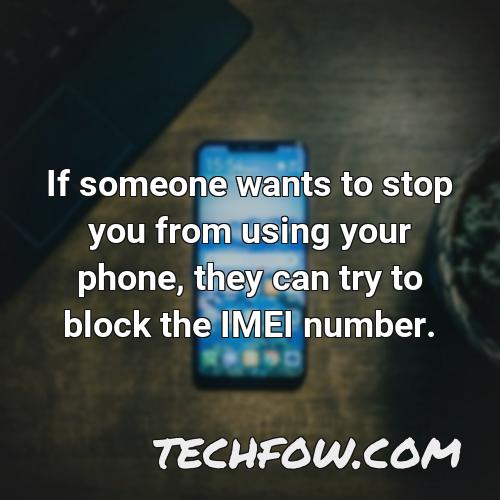 if someone wants to stop you from using your phone they can try to block the imei number