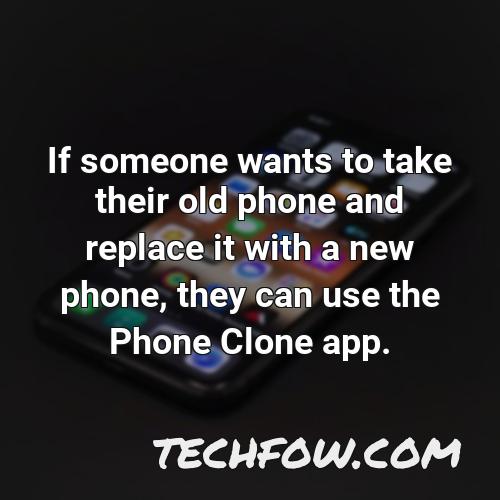if someone wants to take their old phone and replace it with a new phone they can use the phone clone app