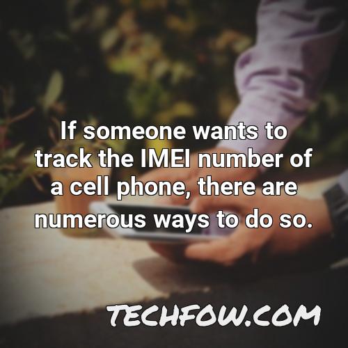 if someone wants to track the imei number of a cell phone there are numerous ways to do so