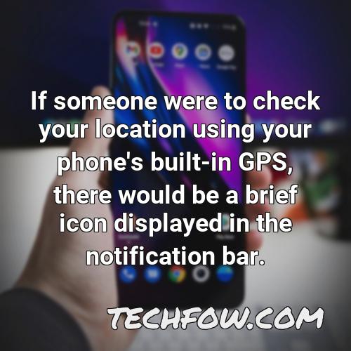 if someone were to check your location using your phone s built in gps there would be a brief icon displayed in the notification bar