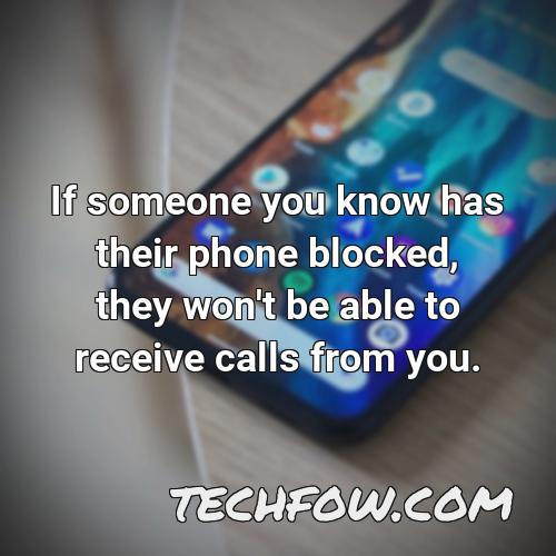 if someone you know has their phone blocked they won t be able to receive calls from you