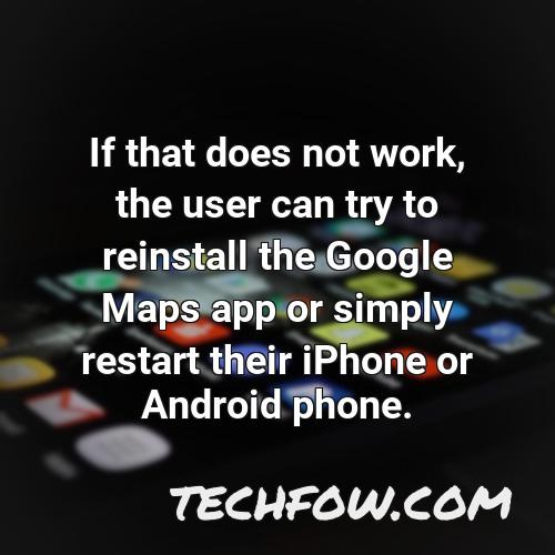 if that does not work the user can try to reinstall the google maps app or simply restart their iphone or android phone