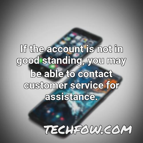 if the account is not in good standing you may be able to contact customer service for assistance