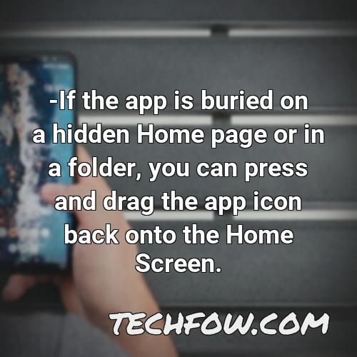 if the app is buried on a hidden home page or in a folder you can press and drag the app icon back onto the home screen