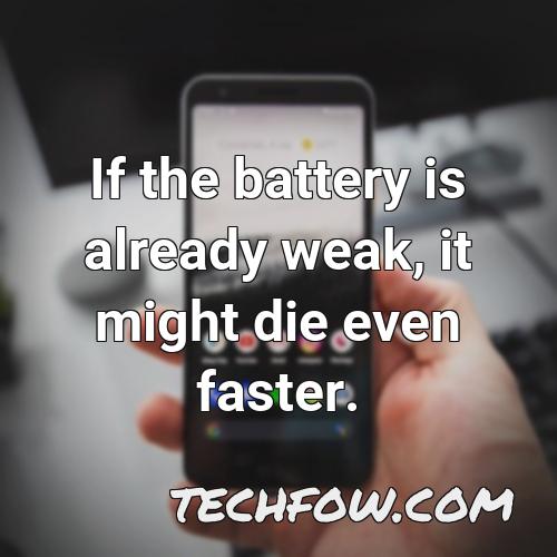 if the battery is already weak it might die even faster 1