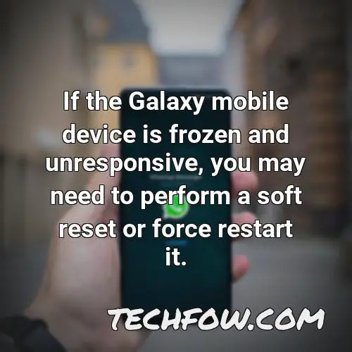 if the galaxy mobile device is frozen and unresponsive you may need to perform a soft reset or force restart it