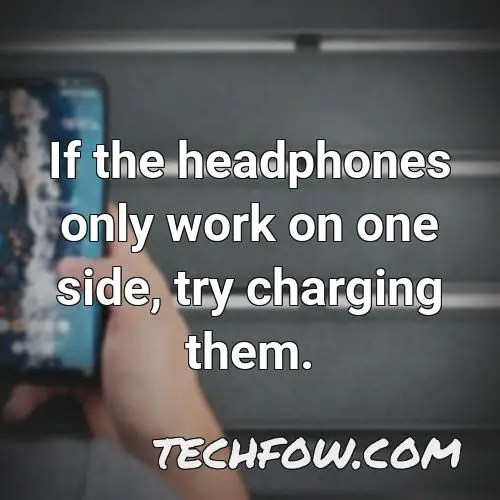 if the headphones only work on one side try charging them