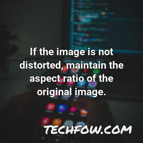 if the image is not distorted maintain the aspect ratio of the original image