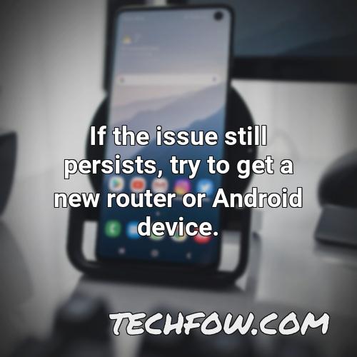 if the issue still persists try to get a new router or android device