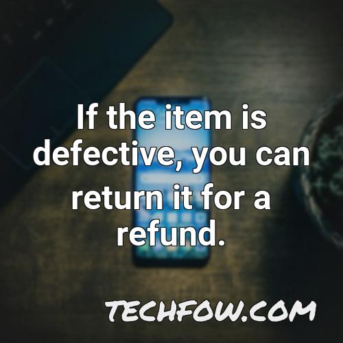 if the item is defective you can return it for a refund
