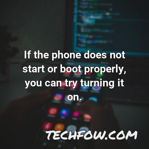 if the phone does not start or boot properly you can try turning it on