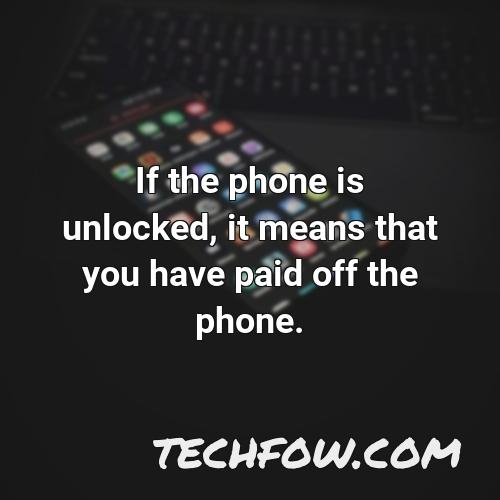 if the phone is unlocked it means that you have paid off the phone