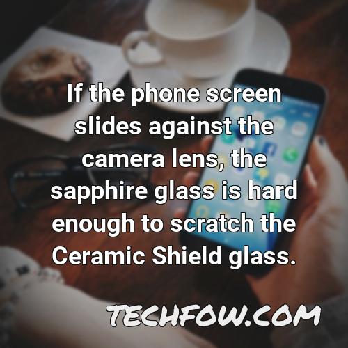 if the phone screen slides against the camera lens the sapphire glass is hard enough to scratch the ceramic shield glass