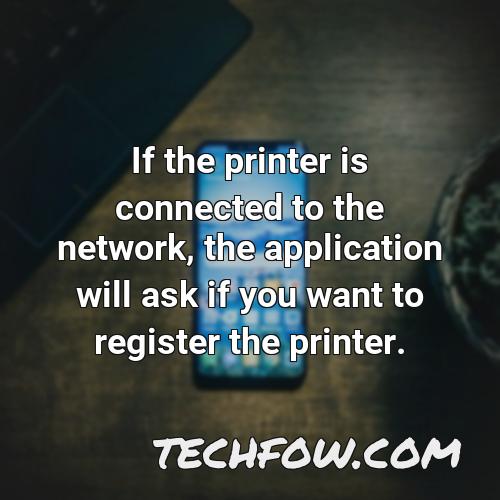 if the printer is connected to the network the application will ask if you want to register the printer