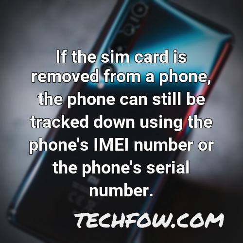 if the sim card is removed from a phone the phone can still be tracked down using the phone s imei number or the phone s serial number