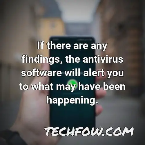 if there are any findings the antivirus software will alert you to what may have been happening
