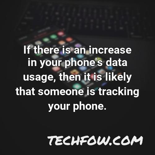 if there is an increase in your phone s data usage then it is likely that someone is tracking your phone