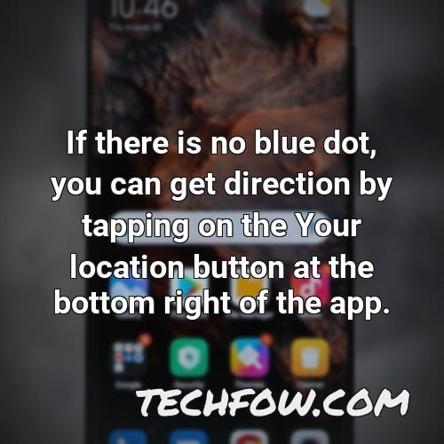 if there is no blue dot you can get direction by tapping on the your location button at the bottom right of the app