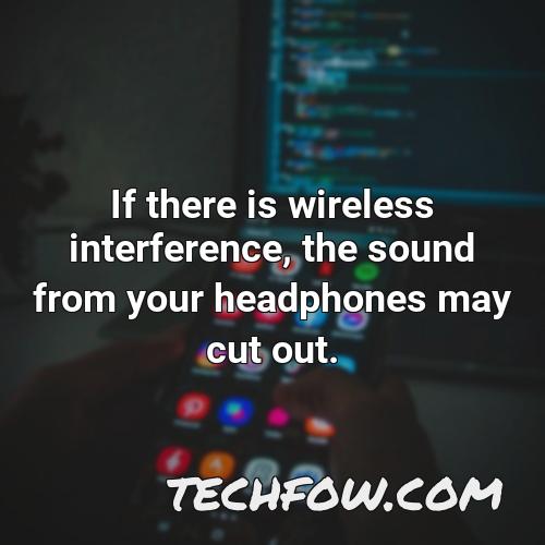 if there is wireless interference the sound from your headphones may cut out