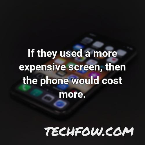 if they used a more expensive screen then the phone would cost more