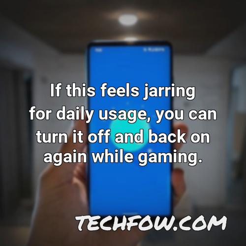 if this feels jarring for daily usage you can turn it off and back on again while gaming