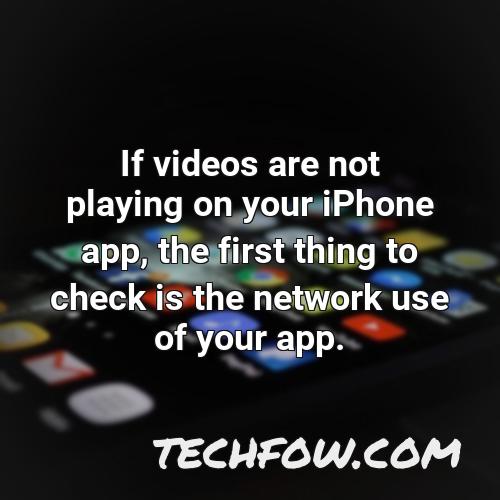 if videos are not playing on your iphone app the first thing to check is the network use of your app
