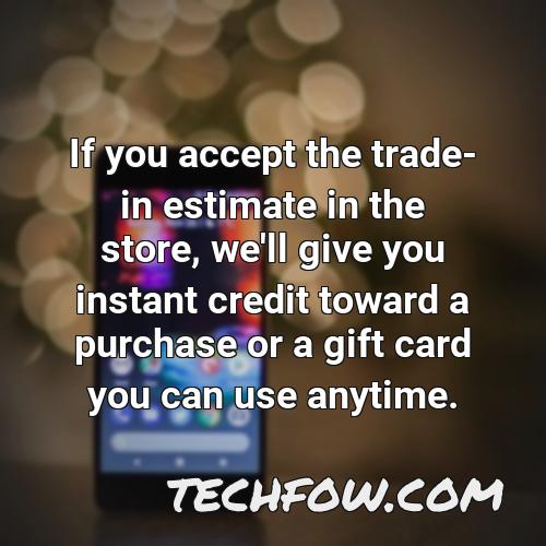 if you accept the trade in estimate in the store we ll give you instant credit toward a purchase or a gift card you can use anytime