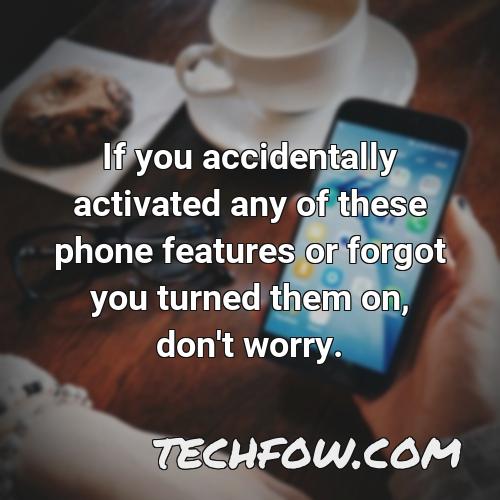 if you accidentally activated any of these phone features or forgot you turned them on don t worry