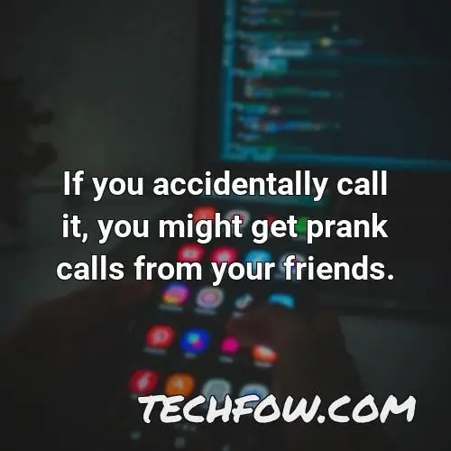 if you accidentally call it you might get prank calls from your friends