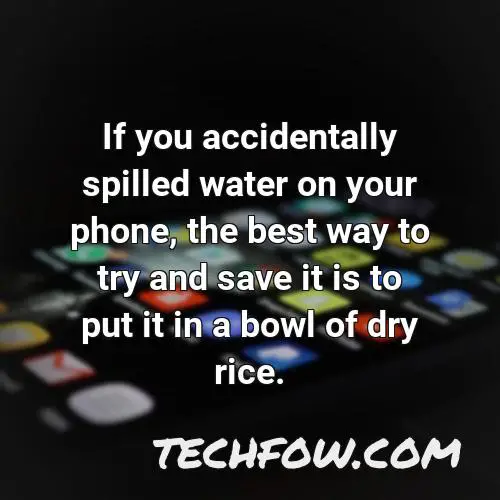 if you accidentally spilled water on your phone the best way to try and save it is to put it in a bowl of dry rice