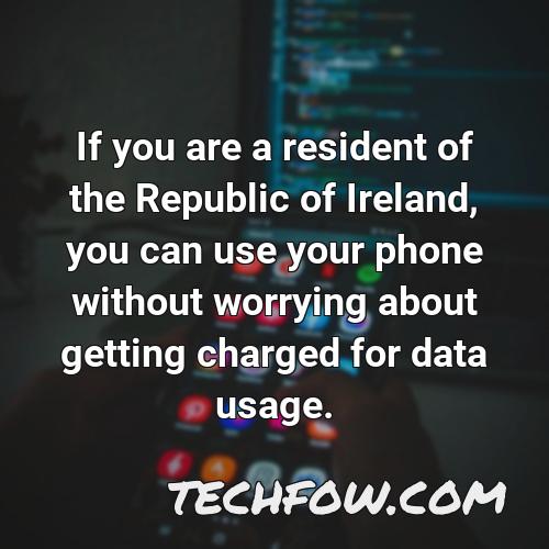 if you are a resident of the republic of ireland you can use your phone without worrying about getting charged for data usage