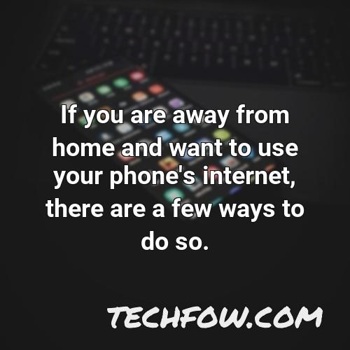 if you are away from home and want to use your phone s internet there are a few ways to do so
