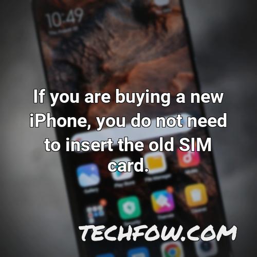 if you are buying a new iphone you do not need to insert the old sim card