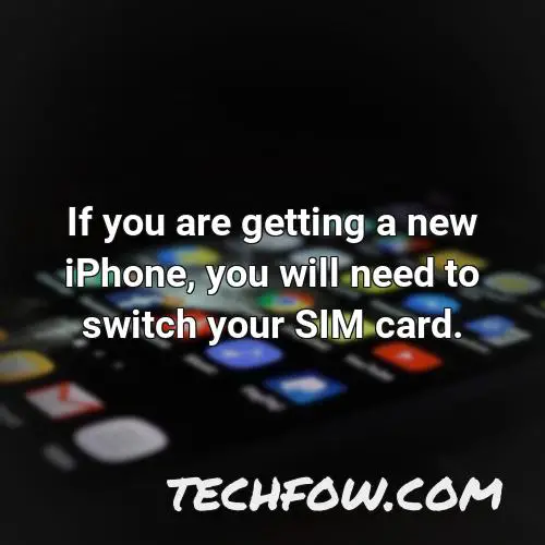 if you are getting a new iphone you will need to switch your sim card