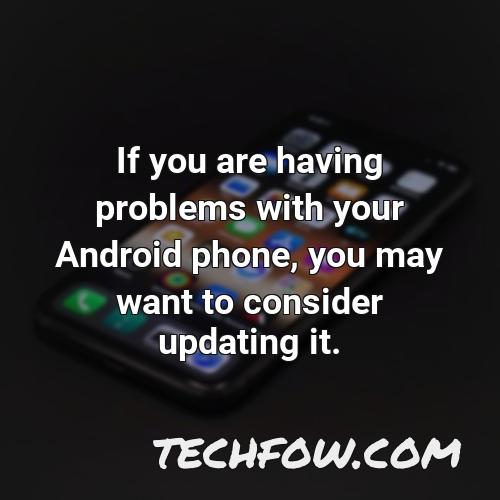 if you are having problems with your android phone you may want to consider updating it