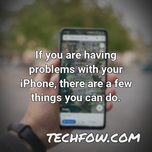if you are having problems with your iphone there are a few things you can do