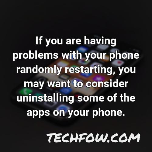 if you are having problems with your phone randomly restarting you may want to consider uninstalling some of the apps on your phone