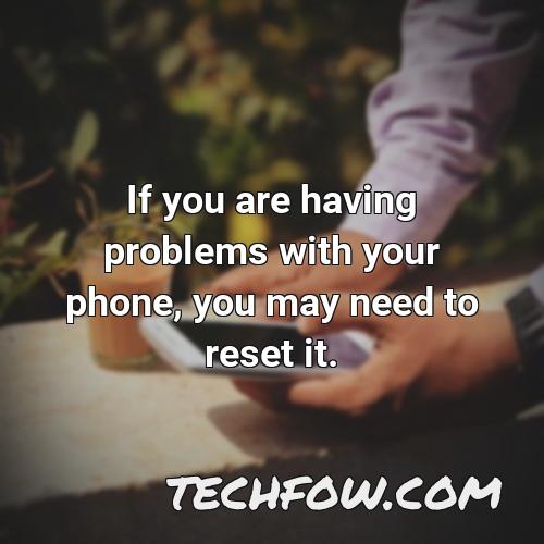 if you are having problems with your phone you may need to reset it