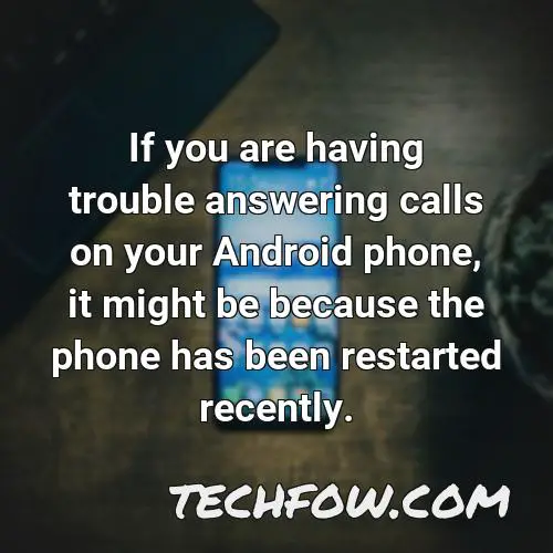 if you are having trouble answering calls on your android phone it might be because the phone has been restarted recently