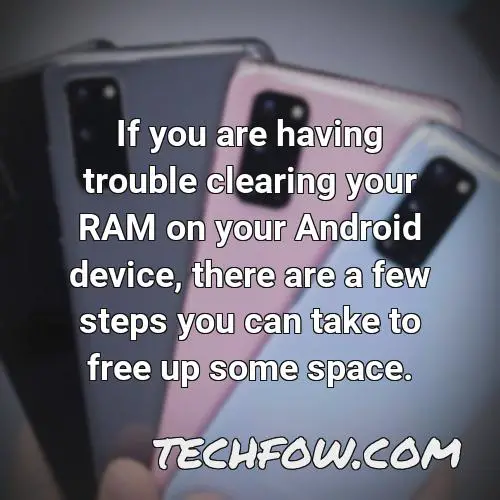 if you are having trouble clearing your ram on your android device there are a few steps you can take to free up some space