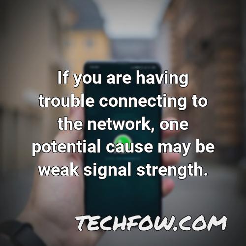 if you are having trouble connecting to the network one potential cause may be weak signal strength