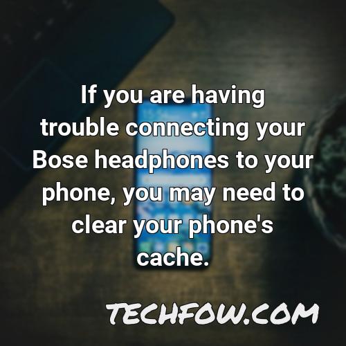 if you are having trouble connecting your bose headphones to your phone you may need to clear your phone s cache