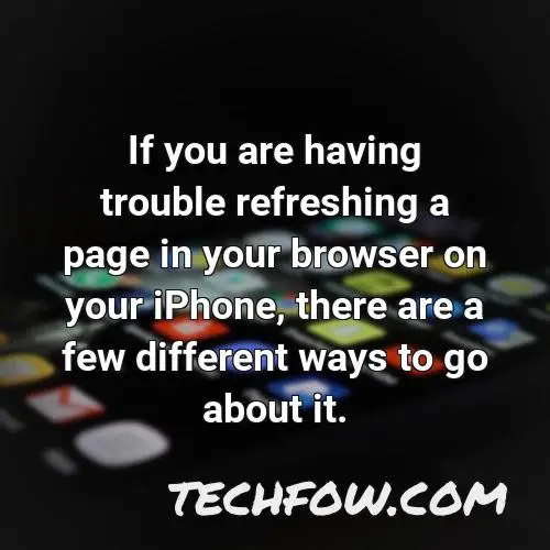 if you are having trouble refreshing a page in your browser on your iphone there are a few different ways to go about it
