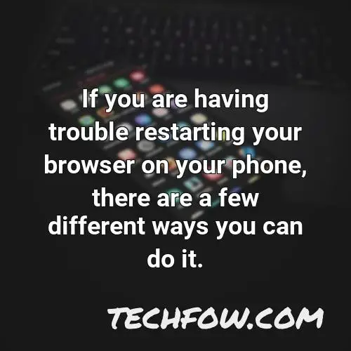 if you are having trouble restarting your browser on your phone there are a few different ways you can do it