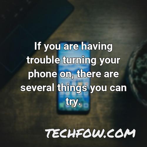 if you are having trouble turning your phone on there are several things you can try