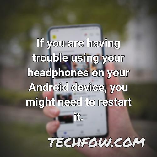 if you are having trouble using your headphones on your android device you might need to restart it