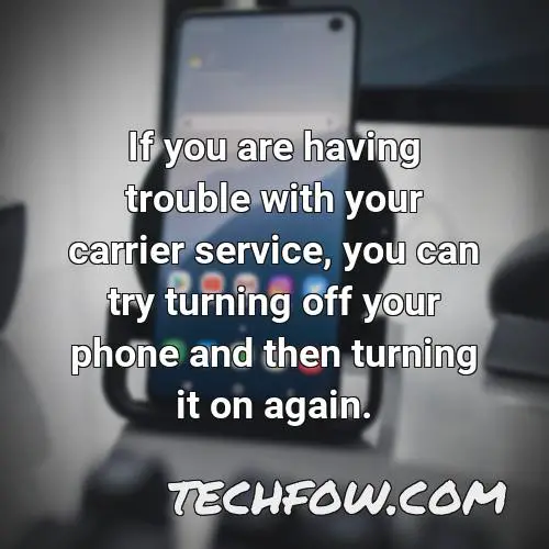 if you are having trouble with your carrier service you can try turning off your phone and then turning it on again