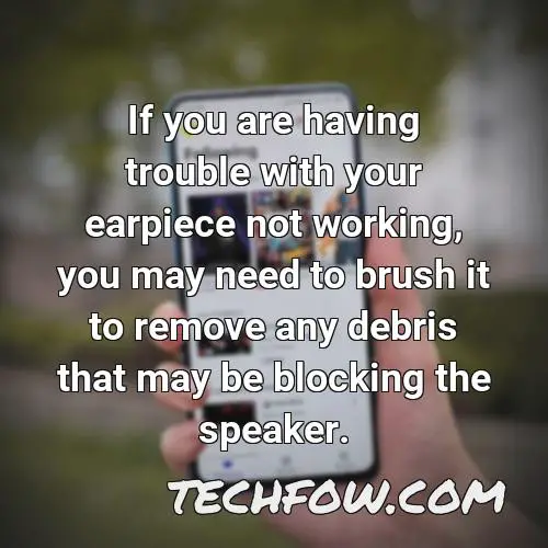 if you are having trouble with your earpiece not working you may need to brush it to remove any debris that may be blocking the speaker