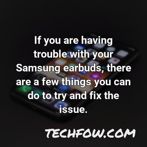 if you are having trouble with your samsung earbuds there are a few things you can do to try and fix the issue